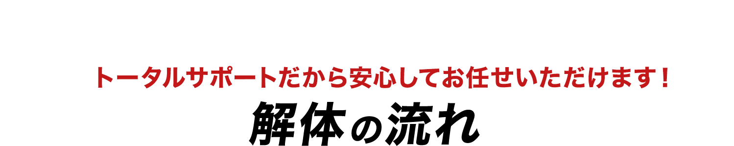トータルサポートだから安心してお任せいただけます！解体の流れ