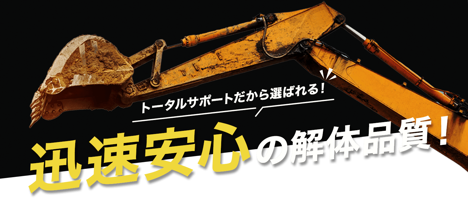 トータルサポートだから選ばれる!迅速安心の解体品質!