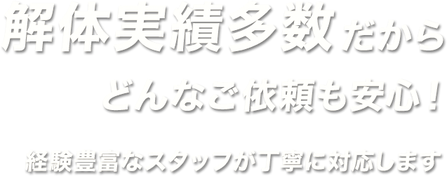 解体実績多数だからどんなご依頼も安心!経験豊富なスタッフが丁寧に対応します