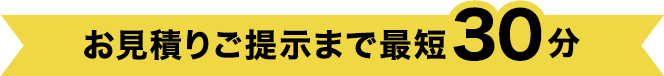お見積りご提示まで最短30分
