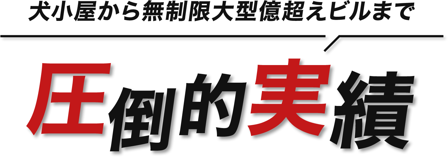 犬小屋から無制限大型億超ビルまで！圧倒的実績