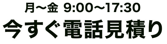 今すぐ電話見積り！月〜金曜 9:00〜17:30