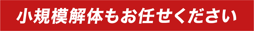 小規模解体もお任せください