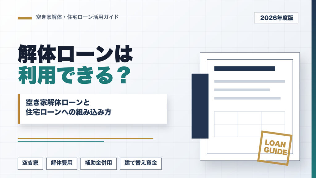 解体ローンは利用できる？空き家解体ローンや住宅ローンの組み込み方【2026年度版】